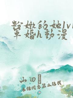 粉嫩的她1v1军婚h动漫