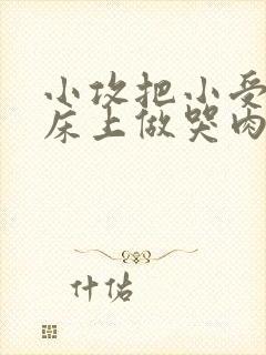 小攻把小受绑在床上做哭肉