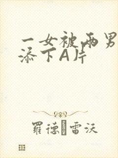 一女被两男吃奶添下A片