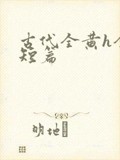 古代全黄h全肉短篇