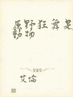 原野狂舞是什么动物