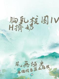 胸乳校园1V1H挤奶