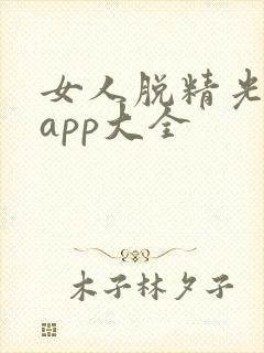 女人脱精光直播app大全