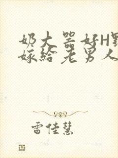 奶大器好H野战嫁给老男人视频