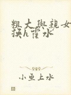 粗大与亲女伦交换h霍水