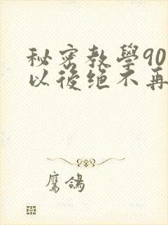 秘密教学90话以后绝不再压抑的歌