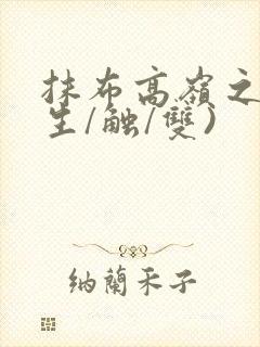 抹布高岭之花(生/触/双)