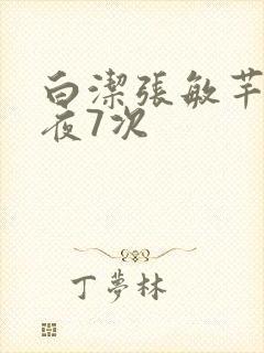 白洁张敏芊芊一夜7次