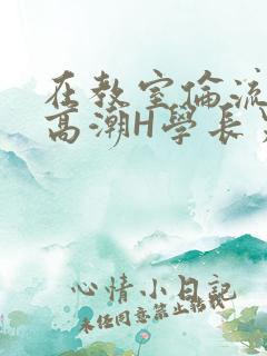 在教室伦流澡到高潮H学长男男