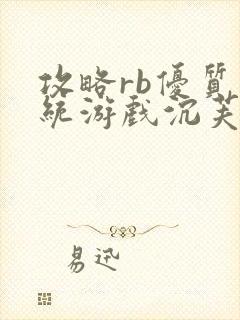 攻略rb优质系统游戏沉芙原文