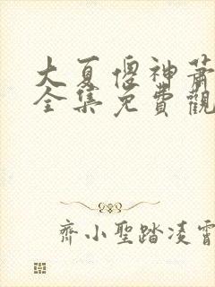 大夏傻神萧天路全集免费观看