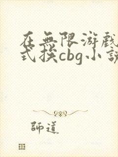 在无限游戏里花式挨cbg小说