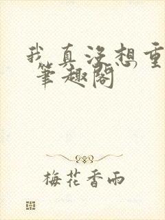 我真没想重生啊 笔趣阁