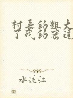 村长的粗大挺进了我的密道