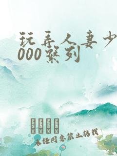 玩弄人妻少妇1000系列