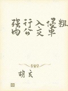 强行入侵粗暴h肉公交车