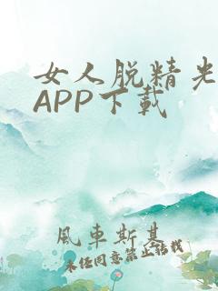 女人脱精光直播APP下载