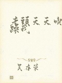 老头天天吃我奶躁我