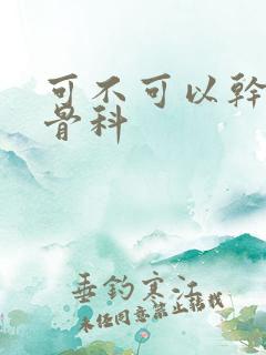 可不可以干湿你骨科