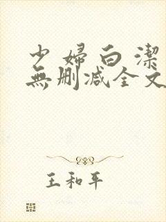 少 妇 白 洁无删减全文阅读