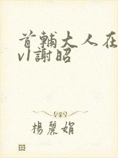 首辅大人在上1v1谢昭