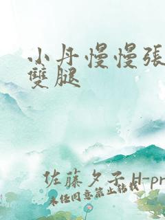 小丹慢慢张开了双腿