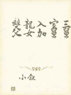 双龙入室三人行父女加舅舅