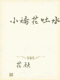 小娇花吐水h