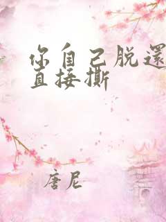 你自己脱还是我直接撕