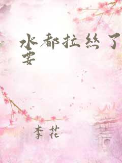 水都拉丝了还不要