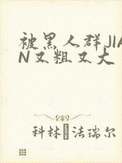 被黑人群JIAN又粗又大