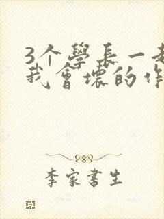 3个学长一起上我会坏的作文