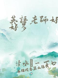 英语老师好软水好多