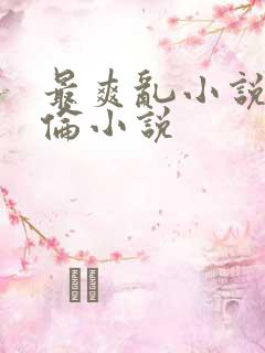 最爽乱小说录目伦小说