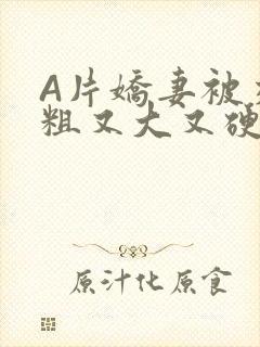 A片娇妻被交换粗又大又硬V