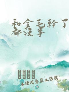 和金毛干了四年都没事