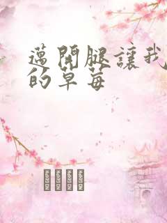 迈开腿让我桶你的草莓