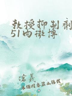 教授抑制剂要吗51肉微博