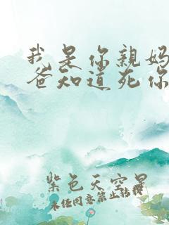 我是你亲妈呀你爸知道死你