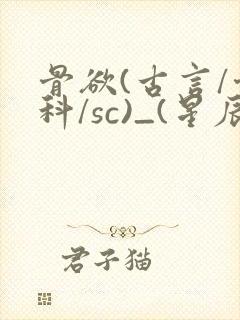 骨欲(古言/骨科/sc)_(星辰鲸落)_