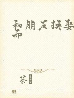 和朋友换娶妻当面