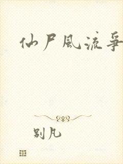 仙尸风流争霸记