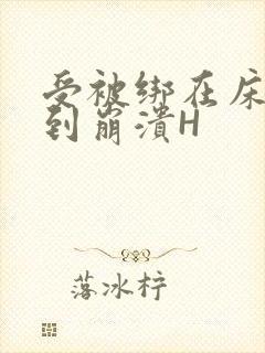 受被绑在床头做到崩溃H