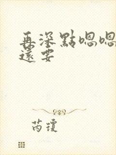 再深点嗯嗯人家还要