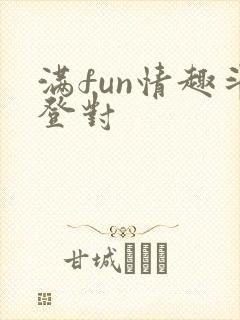 满fun情趣斗登对