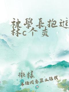 被学长抱进小树林c个爽