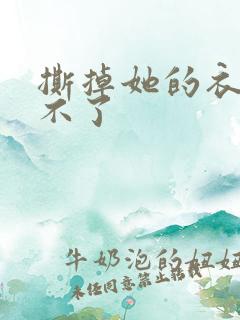 撕掉她的衣服玩不了