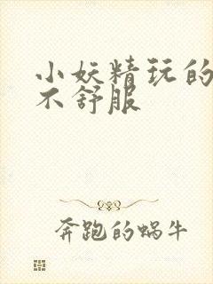 小妖精玩的你舒不舒服