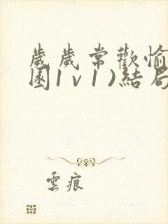 岁岁常欢愉(校园1 v 1 )结局林岁