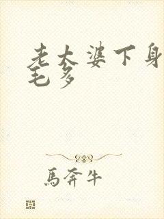 老太婆下身浓浓毛多